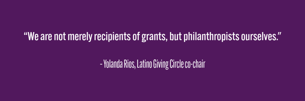 "We are not merely recipients of grants but philanthropists ourselves." - Yolanda Rios, Latino Giving Circle co-chair
